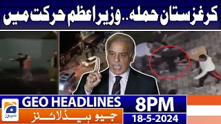 Geo News Headlines at 8 PM - 𝐊𝐲𝐫𝐠𝐲𝐳𝐬𝐭𝐚𝐧 𝐀𝐭𝐭𝐚𝐜𝐤 - 𝐏𝐌 𝐒𝐡𝐞𝐡𝐛𝐚𝐳 𝐢𝐧 𝐀𝐜𝐭𝐢𝐨𝐧 | 18 May 2024