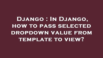 Django : In Django, how to pass selected dropdown value from template to view?