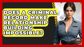Does A Criminal Record Make Relationship Building Impossible? - Jail & Prison Insider