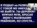 Истории из жизни С тобой же никуда не выйти  Ты деревня  Я подаю на развод