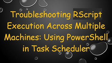 Troubleshooting RScript Execution Across Multiple Machines: Using PowerShell in Task Scheduler