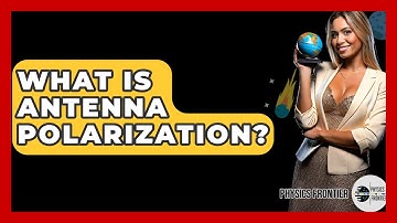 What Is Antenna Polarization? - Physics Frontier