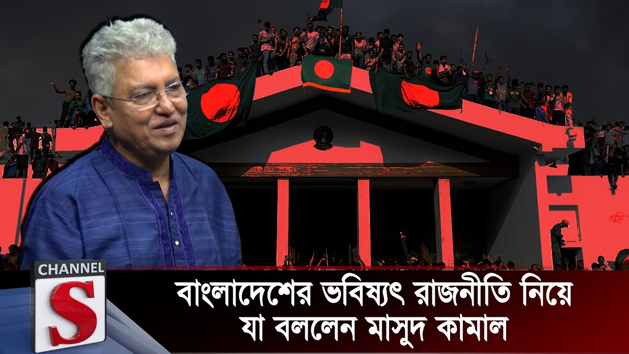 বাংলাদেশের ভবিষ্যৎ রাজনীতি নিয়ে যা বললেন মাসুদ কামাল । Masood Kamal | Channel S
