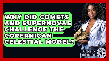 Why Did Comets And Supernovae Challenge The Copernican Celestial Model? - Science Through Time