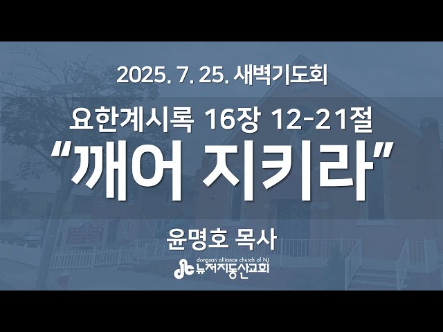 “깨어 지키라” (요한계시록 16:12-21) - 윤명호 목사 | 2025. 7. 25.  매일성경 새벽설교