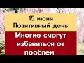 15 июня - Позитивный день. Многие смогут избавиться от своих проблем | Лунный Календарь