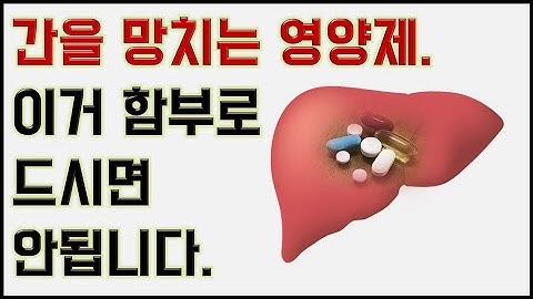 간을 망치는 영양제-이거 함부로 드시면 안됩니다.