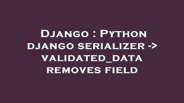 Django : Python django serializer -  validated_data removes field