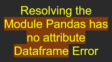 Resolving the Module Pandas has no attribute Dataframe Error