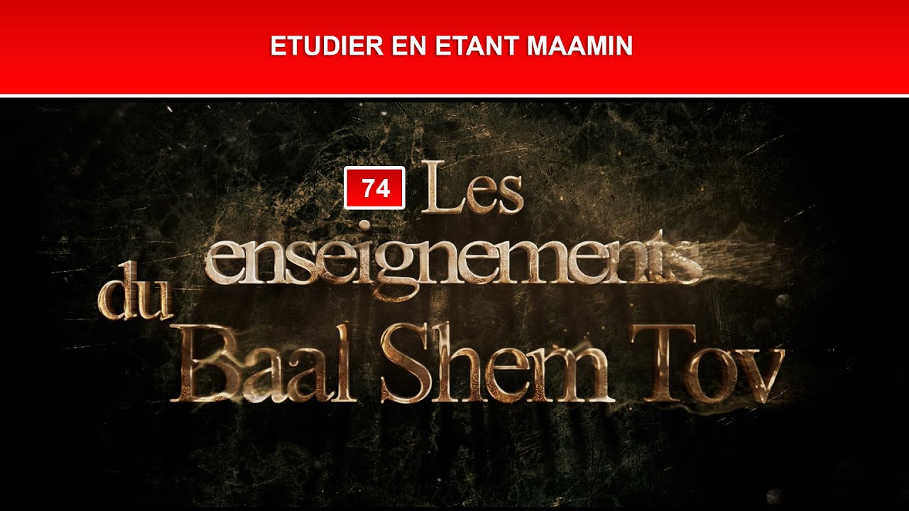 Les enseignements du Baal Shem Tov 74 - ETUDIER EN ETANT MAAMIN