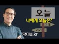 하루를 힘들고 괴롭게 , 무료하고 의미 없이 보낸 당신에게 들려주는 이야기 : 닥터U의 &#39; 나에게 오늘은?&#39;