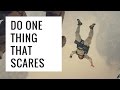 Do one thing every day that scares the SH*T out of you