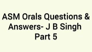 ASM Oral Questions & Answers- J B Singh set part 5