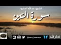 سورة التين بصوت الشيخ عبد الله المطرود بجودة عالية 95