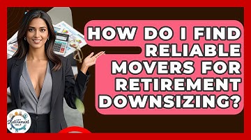 How Do I Find Reliable Movers For Retirement Downsizing? - Get Retirement Help
