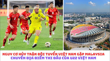 Trận Đội tuyển Việt Nam vs Malaysia có thể bị hủy - U22 Việt Nam có sân  mới tại SEA Games