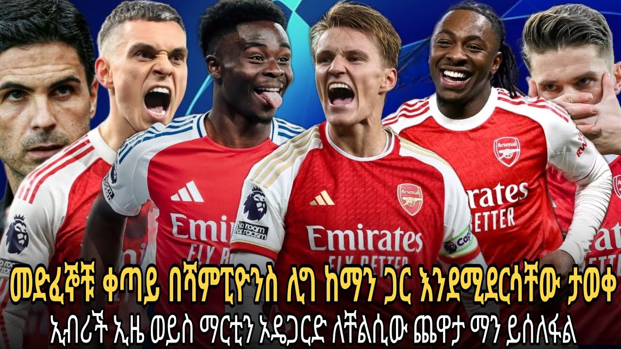 አርሰናል ቀጣይ በሻምፕዮንስ ሊግ ማንን እንደሚገጥም ታወቀ//ማርቲን ኦዴጋርድ ወይስ ኢብሪቼ ኢዜ ለቸልሲው ጨዋታ?