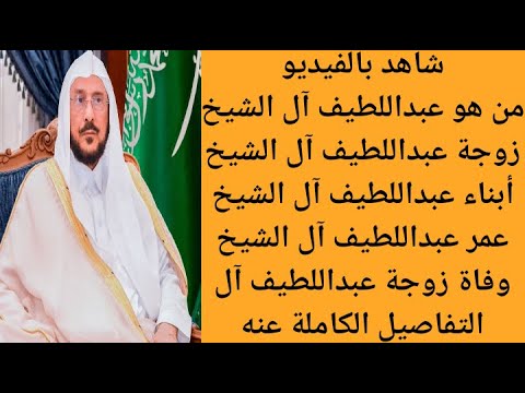من هو عبد اللطيف آل الشيخ ومن هي زوجته وما هو سبب وفاتها ومن هم أبنائه وكم عمره