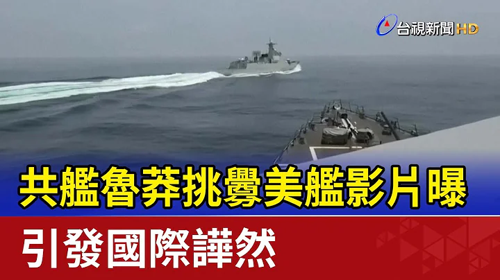 共艦魯莽挑釁美艦影片曝 引發國際譁然 - 天天要聞