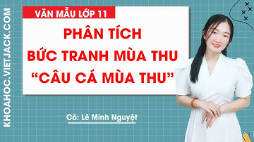 Phân tích bức tranh mùa thu trong bài thơ Câu cá mùa thu - Văn mẫu lớp 11 - Cô Lê Nguyệt (HAY NHẤT)