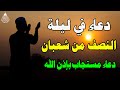 دعاء في ليلة النصف من شهر شعبان المبارك دعاء يفتح لك كل الأبواب المغلقة بإذن الله لا تضيع أجره 