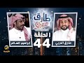 برنامج طارق شو الموسم الثالث الحلقة 44 ضيف الحلقة ابراهيم السالم