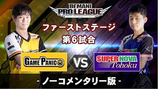 【BPLファーストステージ最終戦直前SP！】BEMANI PRO LEAGUE ファーストステージ第6試合 GAME PANIC vs SUPER NOVA Tohoku ノーコメンタリー版