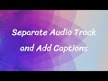Separate Audio Track and Add Captions