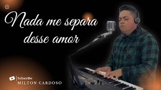 Nada Me Separa Desse Amor - Milton Cardoso