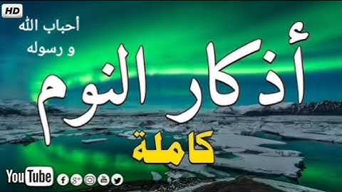 اذكار النوم كاملة اسمعها قبل نومك، راحة و سكينة و طمأنينة