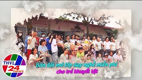 Chuyện tử tế: Bán đất mở lớp dạy nghề miễn phí cho trẻ khuyết tật