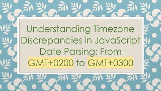 Understanding Timezone Discrepancies in JavaScript Date Parsing: From GMT+0200 to GMT+0300