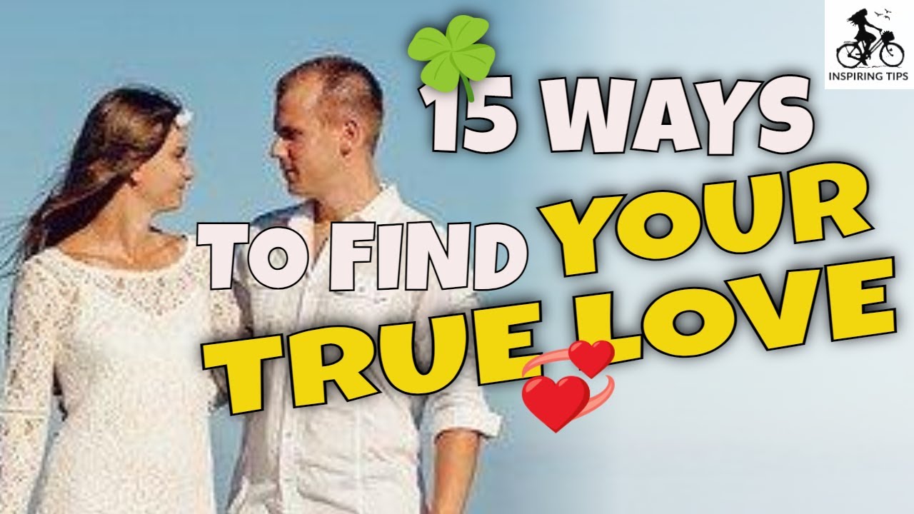 How To Find True Love: 15 Surprisingly Effective Tips