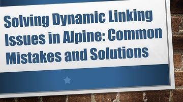 Solving Dynamic Linking Issues in Alpine: Common Mistakes and Solutions