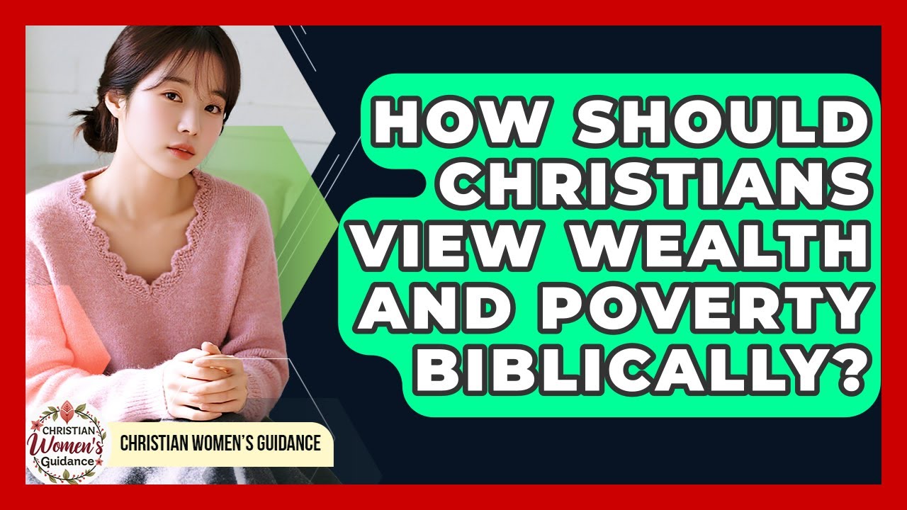 How Should Christians View Wealth And Poverty Biblically? - Christian Womens Guidance
