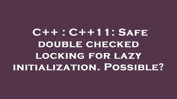C++ : C++11: Safe double checked locking for lazy initialization. Possible?