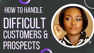 10 TIPS TO HANDLE DIFFICULT CUSTOMERS AND PROSPECTS