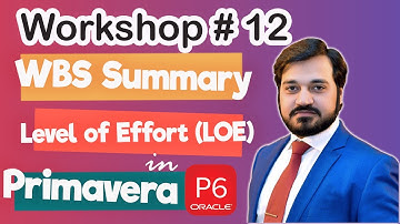 Workshop # 12 - WBS Summary and Level Of Effort (LOE) Activities in Primavera P6