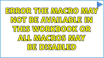 Error: The Macro May Not Be Available In This Workbook Or All Macros May Be Disabled