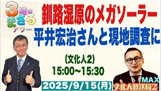 【釧路湿原のメガソーラー】平井宏治さんと現地視察に！…他 2025/9/15(月)文化人② 15:00~15:30『3時のまさるアワーMAX』