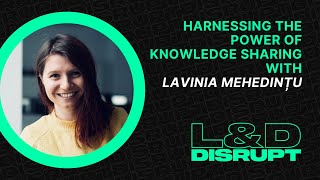 Harnessing the Power of Knowledge Sharing with Lavinia Mehedințu | Ep. 3 | L&D Disrupt
