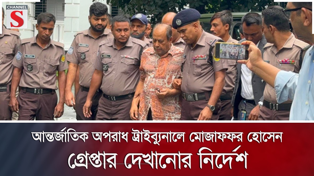 আন্তর্জাতিক অপরাধ ট্রাইব্যুনালে মোজাফফর হোসেন, গ্রেপ্তার দেখানোর নির্দেশ | Channel S News