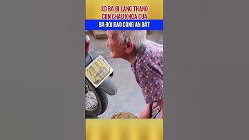 Cười há mồm với cụ bà đòi báo công an bắt đứa cháu 🤣