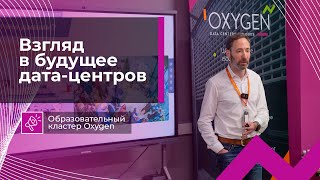 Oxygen: Взгляд в будущее дата-центров | Образовательный кластер