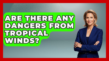 Are There Any Dangers From Tropical Winds? - Weather Watchdog