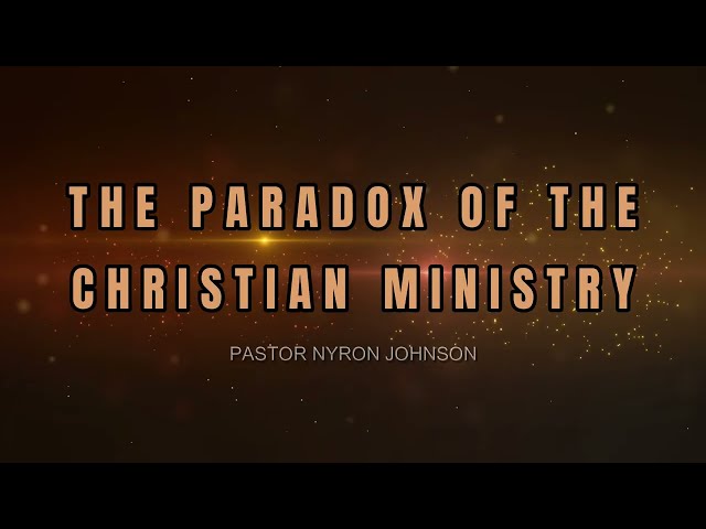 THE PARADOX OF THE CHRISTIAN MINISTRY - Pastor Nyron Johnson