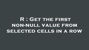 R : Get the first non-null value from selected cells in a row