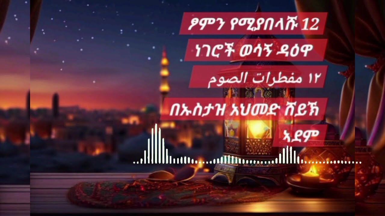 ​ጾምን የሚያስፈቱ 12 ነገሮች - ኡስታዝ አህመድ ሸይኽ ኣደም | ١٢ مفطراً من مفطرات الصيام