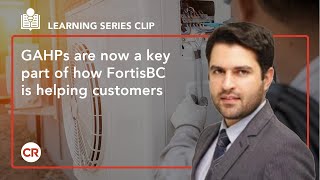 GAHPs are now a key part of how FortisBC is helping customers GAHPs are now a key part of how FortisBC is helping customers