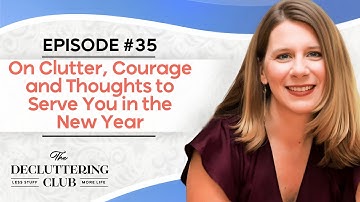 On Clutter, Courage and Thoughts to Serve You in the New Year |EP 35| The Decluttering Club Podcast